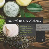 Alchemie der natürlichen Schönheit: Bio-Reinigungsmittel, Cremes, Seren, Shampoos, Balsame und mehr selbst herstellen - Natural Beauty Alchemy: Make Your Own Organic Cleansers, Creams, Serums, Shampoos, Balms, and More