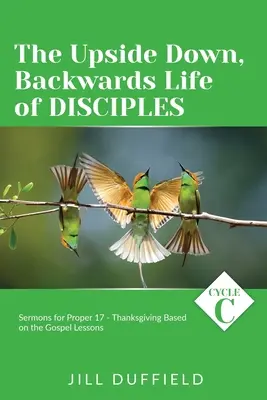 Das umgedrehte, verkehrte Leben der Jünger: Zyklus C Predigten für Proper 17 - Erntedank auf der Grundlage der Evangeliumslektionen - The Upside Down, Backwards Life of Disciples: Cycle C Sermons for Proper 17 - Thanksgiving Based on the Gospel Lessons