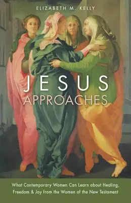 Jesus nähert sich: Was heutige Frauen von den Frauen des Neuen Testaments über Heilung, Freiheit und Freude lernen können - Jesus Approaches: What Contemporary Women Can Learn about Healing, Freedom & Joy from the Women of the New Testament