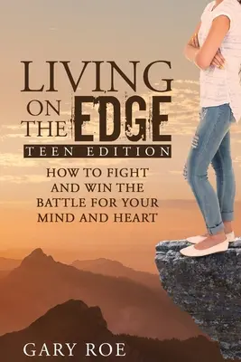 Leben am Abgrund: Wie du den Kampf um deinen Verstand und dein Herz kämpfst und gewinnst (Teen Edition) - Living on the Edge: How to Fight and Win the Battle for Your Mind and Heart (Teen Edition)