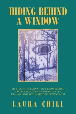 Verstecken hinter einem Fenster: Meine Geschichte, wie ich hinter einem Fenster hervortrat, nach einem Trauma nach vorne blickte und zurückgewann, was verloren war - Hiding Behind a Window: My Story of Stepping out from Behind a Window, Moving Forward After Trauma, and Reclaiming What Was Lost