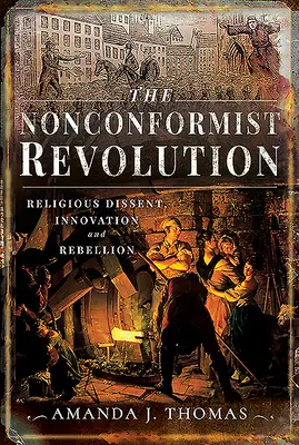 Die nonkonformistische Revolution: Religiöse Meinungsverschiedenheiten, Innovation und Rebellion - The Nonconformist Revolution: Religious Dissent, Innovation and Rebellion
