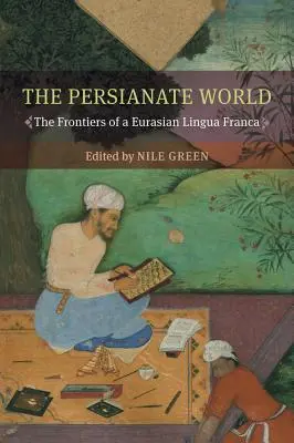 Die persische Welt: Die Grenzen einer eurasischen Lingua Franca - The Persianate World: The Frontiers of a Eurasian Lingua Franca