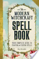 Das Zauberbuch der modernen Hexerei: Ihr kompletter Leitfaden für das Herstellen und Wirken von Zaubersprüchen - The Modern Witchcraft Spell Book: Your Complete Guide to Crafting and Casting Spells