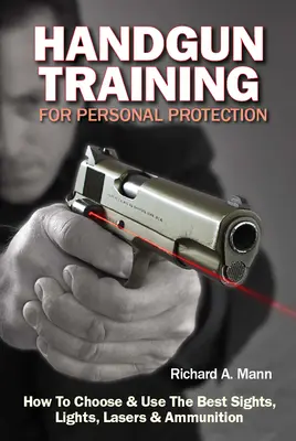 Handfeuerwaffen-Training für den persönlichen Schutz: Wie Sie die besten Visiere, Lichter, Laser und Munition auswählen und verwenden - Handgun Training for Personal Protection: How to Choose & Use the Best Sights, Lights, Lasers & Ammunition