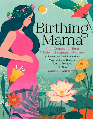 Birthing Mama: Ihr Begleiter für eine ganzheitliche Schwangerschaftsreise mit wöchentlichen Reflexionen, Yoga, Wellness-Rezepten und Tagebucheinträgen - Birthing Mama: Your Companion for a Holistic Pregnancy Journey with Week-By-Week Reflections, Yoga, Wellness Recipes, Journal Prompts