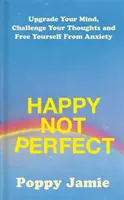 Happy Not Perfect - Verbessern Sie Ihren Geist, fordern Sie Ihre Gedanken heraus und befreien Sie sich von Ängsten - Happy Not Perfect - Upgrade Your Mind, Challenge Your Thoughts and Free Yourself From Anxiety