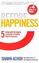 Vor dem Glück - Fünf umsetzbare Strategien, um einen positiven Weg zum Erfolg zu schaffen - Before Happiness - Five Actionable Strategies to Create a Positive Path to Success