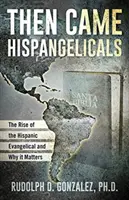 Dann kamen die Hispangelikalen: Der Aufstieg der hispanischen Evangelikalen und warum das so wichtig ist - Then Came Hispangelicals: The Rise of the Hispanic Evangelical and Why It Matters