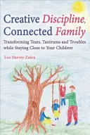 Kreative Disziplin, Verbundene Familie: Tränen, Wutausbrüche und Probleme bewältigen und dabei nah bei den Kindern bleiben - Creative Discipline, Connected Family: Transforming Tears, Tantrums and Troubles While Staying Close to Your Children