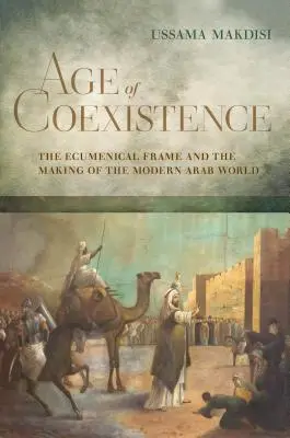 Zeitalter der Koexistenz: Der ökumenische Rahmen und die Entstehung der modernen arabischen Welt - Age of Coexistence: The Ecumenical Frame and the Making of the Modern Arab World