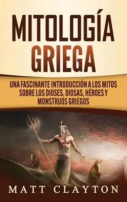 Mitologa Griega: Una fascinante introduccin a los mitos sobre los dioses, diosas, hroes y monstruos griegos