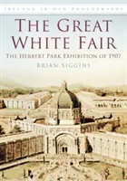 Great White Fair - Die Herbert-Park-Ausstellung von 1907 - Great White Fair - The Herbert Park Exhibition of 1907