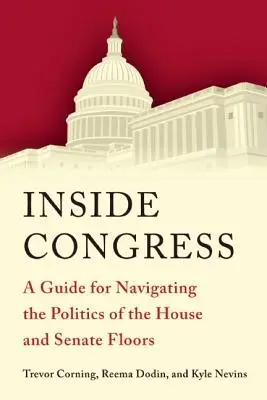 Innerhalb des Kongresses: Ein Leitfaden für das Navigieren durch die Politik des Repräsentantenhauses und des Senats - Inside Congress: A Guide for Navigating the Politics of the House and Senate Floors