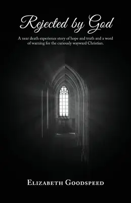Von Gott zurückgewiesen: Eine Nahtoderfahrung, eine Geschichte der Hoffnung und der Wahrheit und ein Wort der Warnung für den neugierigen, eigensinnigen Christen. - Rejected by God: A near death experience story of hope and truth and a word of warning for the curiously wayward Christian.