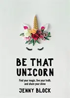 Sei das Einhorn: Finde deine Magie, lebe deine Wahrheit und teile deinen Glanz (Happiness Book for Women, für Fans von Brene Brown) - Be That Unicorn: Find Your Magic, Live Your Truth, and Share Your Shine (Happiness Book for Women, for Fans of Brene Brown)