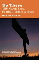 Dort oben: Der Nordosten, Football, Boom und Pleite - Up There: The North-East, Football, Boom and Bust