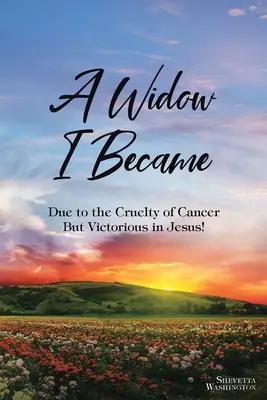 Eine Witwe bin ich geworden: Durch die Grausamkeit des Krebses: Aber der Sieg in Jesus! - A Widow I Became: Due to the Cruelty of Cancer: But Victory in Jesus!