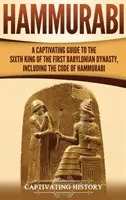 Hammurabi: Ein fesselndes Handbuch über den sechsten König der ersten babylonischen Dynastie, einschließlich des Kodex von Hammurabi - Hammurabi: A Captivating Guide to the Sixth King of the First Babylonian Dynasty, Including the Code of Hammurabi