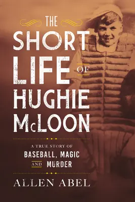 Das kurze Leben des Hughie McLoon: Eine wahre Geschichte von Baseball, Magie und Mord - The Short Life of Hughie McLoon: A True Story of Baseball, Magic and Murder