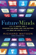 Future Minds - Wie das digitale Zeitalter unser Denken verändert, warum das wichtig ist und was wir dagegen tun können - Future Minds - How the Digital Age Is Changing Our Minds, Why This Matters, and What We Can Do About It