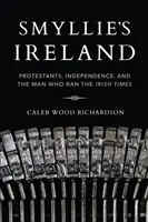 Smyllie's Irland: Protestanten, Unabhängigkeit und der Mann, der die Irish Times leitete - Smyllie's Ireland: Protestants, Independence, and the Man Who Ran the Irish Times