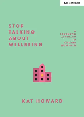 Hör auf, über Wohlbefinden zu reden: Eine pragmatische Herangehensweise an die Arbeitsbelastung von Lehrern - Stop Talking about Wellbeing: A Pragmatic Approach to Teacher Workload