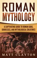 Römische Mythologie: Ein fesselnder Führer zu römischen Göttern, Göttinnen und mythologischen Kreaturen - Roman Mythology: A Captivating Guide to Roman Gods, Goddesses, and Mythological Creatures