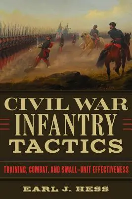 Taktik der Infanterie im Bürgerkrieg: Ausbildung, Kampf und Effektivität kleiner Einheiten - Civil War Infantry Tactics: Training, Combat, and Small-Unit Effectiveness