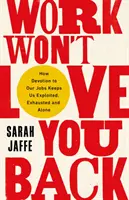 Die Arbeit liebt dich nicht zurück - Wie uns die Hingabe an unseren Job ausbeutet, erschöpft und einsam macht - Work Won't Love You Back - How Devotion to Our Jobs Keeps Us Exploited, Exhausted and Alone