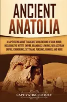 Das alte Anatolien: Ein fesselnder Führer zu den antiken Zivilisationen Kleinasiens, einschließlich des hethitischen Reiches, der Aramäer, der Luwier, der Neu-Assyrer - Ancient Anatolia: A Captivating Guide to Ancient Civilizations of Asia Minor, Including the Hittite Empire, Arameans, Luwians, Neo-Assyr