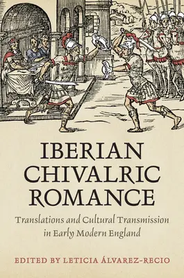 Die iberische Ritterromantik: Übersetzungen und kulturelle Überlieferung im frühneuzeitlichen England - Iberian Chivalric Romance: Translations and Cultural Transmission in Early Modern England