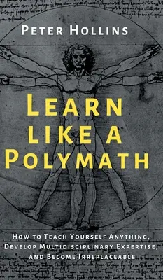 Lernen wie ein Polymath: Wie Sie sich alles selbst beibringen, multidisziplinäres Fachwissen entwickeln und unersetzlich werden - Learn Like a Polymath: How to Teach Yourself Anything, Develop Multidisciplinary Expertise, and Become Irreplaceable