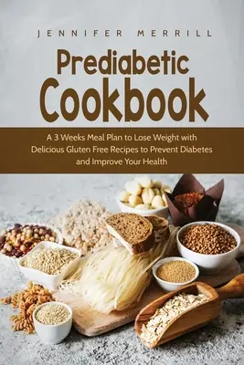 Prädiabetisches Kochbuch: Ein 3-Wochen-Essensplan zum Abnehmen mit leckeren glutenfreien Rezepten zur Vorbeugung von Diabetes und zur Verbesserung Ihrer Gesundheit - Prediabetic Cookbook: A 3 Weeks Meal Plan to Lose Weight with Delicious Gluten Free Recipes to Prevent Diabetes and Improve Your Health