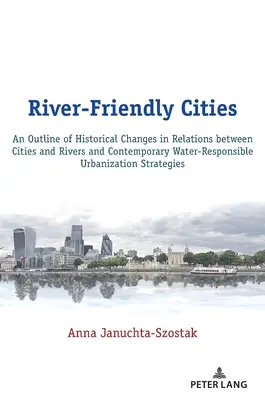 River-Friendly Cities : An Outline of Historical Changes in Relations Between Cities and Rivers and Contemporary Water-Responsible Urbanizatio - River-Friendly Cities: An Outline of Historical Changes in Relations Between Cities and Rivers and Contemporary Water-Responsible Urbanizatio