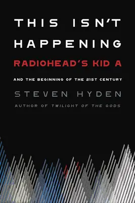 Das wird nicht passieren: Kid A von Radiohead und der Beginn des 21. Jahrhunderts - This Isn't Happening: Radiohead's Kid A and the Beginning of the 21st Century
