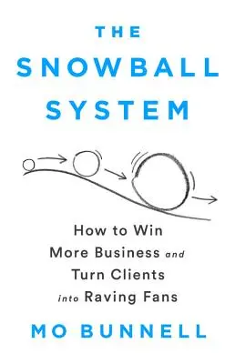 Das Schneeball-System: Wie Sie mehr Aufträge gewinnen und Kunden in begeisterte Fans verwandeln - The Snowball System: How to Win More Business and Turn Clients Into Raving Fans