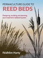 Permakultur-Leitfaden für Schilfbeete: Entwurf, Bau und Bepflanzung eines eigenen Feuchtgebietssystems - Permaculture Guide to Reed Beds: Designing, Building and Planting Your Treatment Wetland System