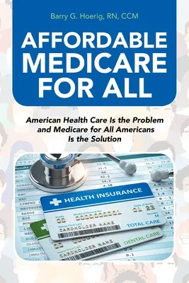 Erschwingliches Medicare für alle: Die amerikanische Gesundheitsversorgung ist das Problem und Medicare für alle Amerikaner ist die Lösung - Affordable Medicare for All: American Health Care Is the Problem and Medicare for All Americans Is the Solution