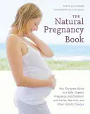 Das natürliche Schwangerschaftsbuch: Ihr kompletter Leitfaden für eine sichere, biologische Schwangerschaft und Geburt mit Kräutern, Ernährung und anderen ganzheitlichen Methoden - The Natural Pregnancy Book: Your Complete Guide to a Safe, Organic Pregnancy and Childbirth with Herbs, Nutrition, and Other Holistic Choices