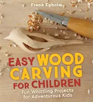 Einfache Holzschnitzerei für Kinder: Lustige Schnitzprojekte für abenteuerlustige Kinder - Easy Wood Carving for Children: Fun Whittling Projects for Adventurous Kids