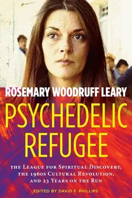 Psychedelischer Flüchtling: Die Liga für spirituelle Entdeckungen, die Kulturrevolution der 1960er Jahre und 23 Jahre auf der Flucht - Psychedelic Refugee: The League for Spiritual Discovery, the 1960s Cultural Revolution, and 23 Years on the Run