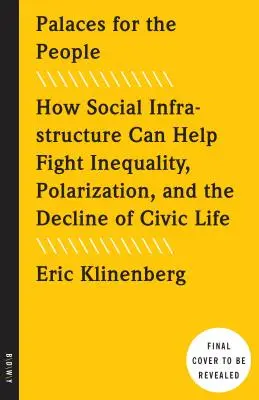 Paläste für das Volk: Wie soziale Infrastrukturen helfen können, Ungleichheit, Polarisierung und den Niedergang des zivilen Lebens zu bekämpfen - Palaces for the People: How Social Infrastructure Can Help Fight Inequality, Polarization, and the Decline of Civic Life