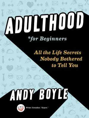 Erwachsensein für Anfänger: All die Lebensgeheimnisse, die Ihnen niemand verraten wollte - Adulthood for Beginners: All the Life Secrets Nobody Bothered to Tell You