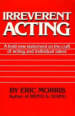 Irreverent Acting: Ein kühnes neues Statement zum Schauspielhandwerk und zum individuellen Talent - Irreverent Acting: A Bold New Statement on the Craft of Acting and Individual Talent