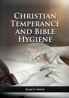 Die christliche Mäßigung und biblische Hygiene Ungekürzte Ausgabe: (Mäßigung, Diät, Bewegung, Leben auf dem Lande und die Beziehung zwischen spiritueller Verbindung und - The Christian Temperance and Bible Hygiene Unabridged Edition: (Temperance, Diet, Exercise, country living and the relation between spiritual connecti