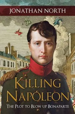 Die Ermordung Napoleons: Das Komplott, Bonaparte zu sprengen - Killing Napoleon: The Plot to Blow Up Bonaparte