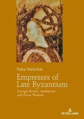 Die Kaiserinnen von Spätbyzanz: Fremde Bräute, Vermittlerinnen und fromme Frauen - Empresses of Late Byzantium: Foreign Brides, Mediators and Pious Women