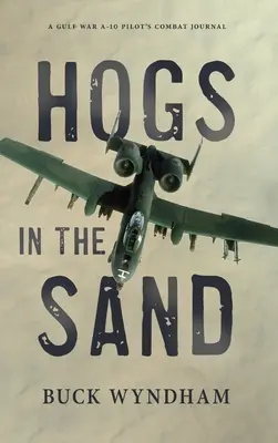 Schweine im Sand: Das Gefechtstagebuch eines A-10-Piloten im Golfkrieg - Hogs in the Sand: A Gulf War A-10 Pilot's Combat Journal