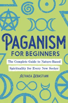 Heidentum für Anfänger: Der vollständige Leitfaden zur naturbasierten Spiritualität für jeden Neueinsteiger - Paganism for Beginners: The Complete Guide to Nature-Based Spirituality for Every New Seeker